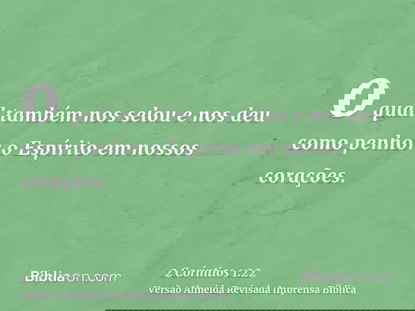 o qual também nos selou e nos deu como penhor o Espírito em nossos corações.