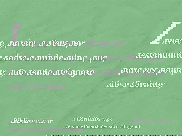 Invoco, porém, a Deus por testemunha sobre a minha alma, que, para vos poupar, não tenho até agora ido a Corinto;