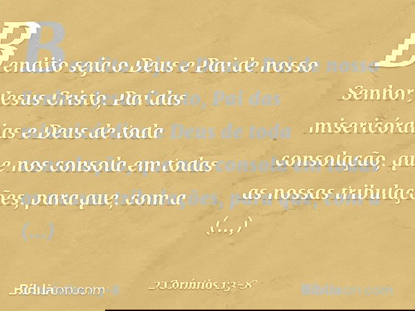Bendito seja o Deus e Pai de nosso Senhor Jesus Cristo, Pai das misericórdias e Deus de toda consolação, que nos consola em todas as nossas tribulações, para qu