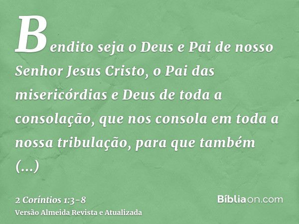 Bendito seja o Deus e Pai de nosso Senhor Jesus Cristo, o Pai das misericórdias e Deus de toda a consolação,que nos consola em toda a nossa tribulação, para que