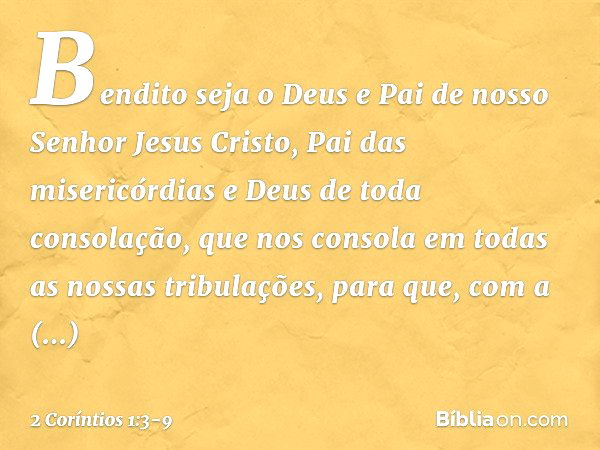 Bendito seja o Deus e Pai de nosso Senhor Jesus Cristo, Pai das misericórdias e Deus de toda consolação, que nos consola em todas as nossas tribulações, para qu