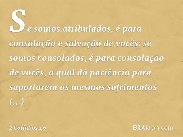 Se somos atribulados, é para consolação e salvação de vocês; se somos consolados, é para consolação de vocês, a qual dá paciência para suportarem os mesmos sofr