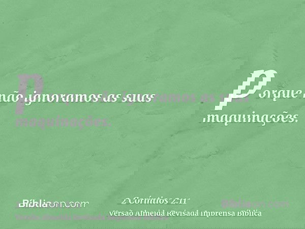 porque não ignoramos as suas maquinações.