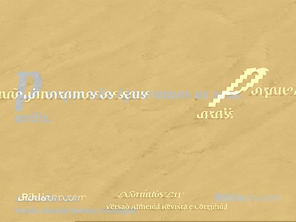 porque não ignoramos os seus ardis.