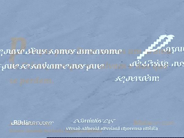 porque para Deus somos um aroma de Cristo, nos que se salvam e nos que se perdem.