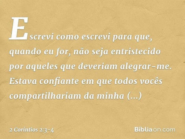 Escrevi como escrevi para que, quando eu for, não seja entristecido por aqueles que deveriam alegrar-me. Estava confiante em que todos vocês compartilhariam da 