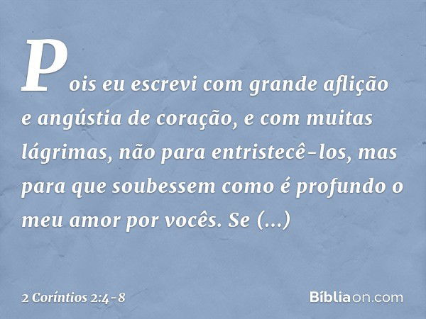 Pois eu escrevi com grande aflição e angústia de coração, e com muitas lágrimas, não para entristecê-los, mas para que soubessem como é profundo o meu amor por 