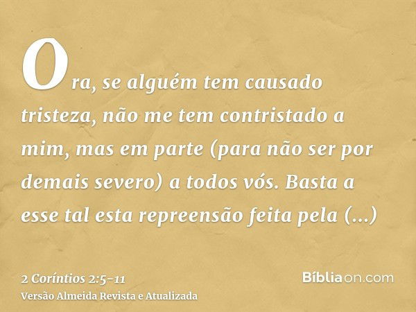 Ora, se alguém tem causado tristeza, não me tem contristado a mim, mas em parte (para não ser por demais severo) a todos vós.Basta a esse tal esta repreensão fe