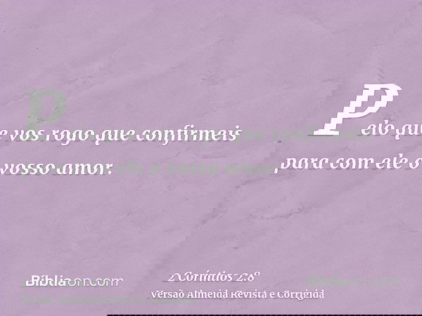 Pelo que vos rogo que confirmeis para com ele o vosso amor.