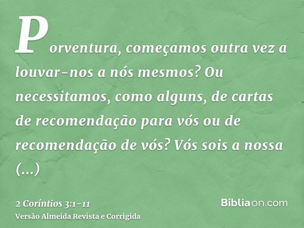 Porventura, começamos outra vez a louvar-nos a nós mesmos? Ou necessitamos, como alguns, de cartas de recomendação para vós ou de recomendação de vós?Vós sois a