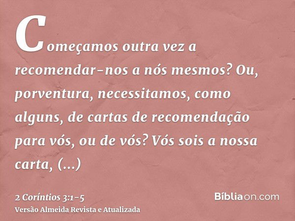 Começamos outra vez a recomendar-nos a nós mesmos? Ou, porventura, necessitamos, como alguns, de cartas de recomendação para vós, ou de vós?Vós sois a nossa car