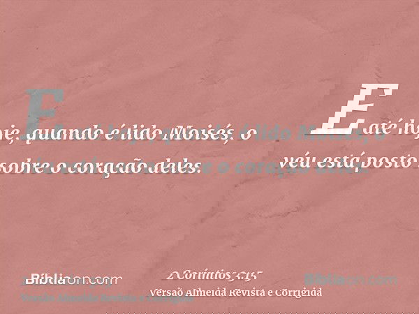 E até hoje, quando é lido Moisés, o véu está posto sobre o coração deles.