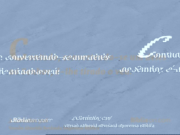 Contudo, convertendo-se um deles ao Senhor, é-lhe tirado o véu.