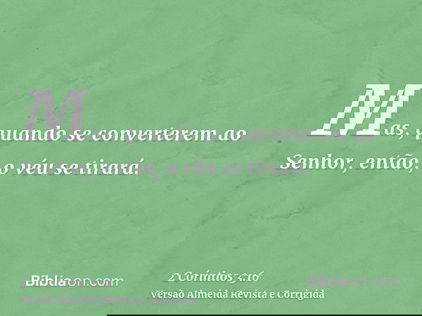 Mas, quando se converterem ao Senhor, então, o véu se tirará.