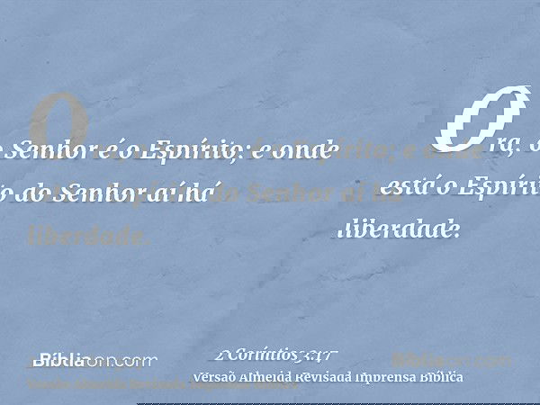 Ora, o Senhor é o Espírito; e onde está o Espírito do Senhor aí há liberdade.