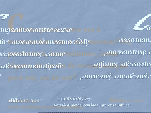 Começamos outra vez a recomendar-nos a nós mesmos? Ou, porventura, necessitamos, como alguns, de cartas de recomendação para vós, ou de vós?