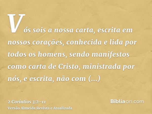 Vós sois a nossa carta, escrita em nossos corações, conhecida e lida por todos os homens,sendo manifestos como carta de Cristo, ministrada por nós, e escrita, n