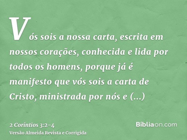 Vós sois a nossa carta, escrita em nossos corações, conhecida e lida por todos os homens,porque já é manifesto que vós sois a carta de Cristo, ministrada por nó