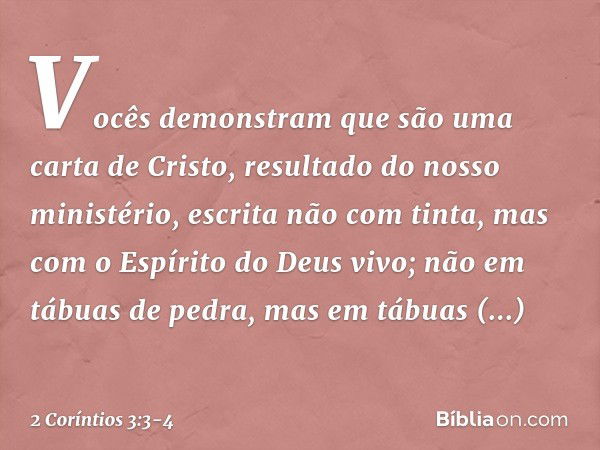 Vocês demonstram que são uma carta de Cristo, resultado do nosso ministério, escrita não com tinta, mas com o Espírito do Deus vivo; não em tábuas de pedra, mas