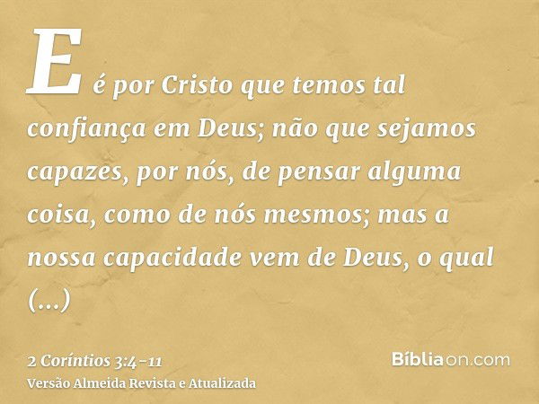 E é por Cristo que temos tal confiança em Deus;não que sejamos capazes, por nós, de pensar alguma coisa, como de nós mesmos; mas a nossa capacidade vem de Deus,