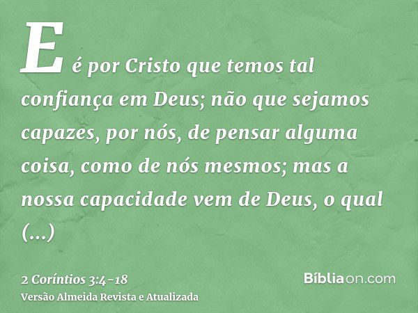 E é por Cristo que temos tal confiança em Deus;não que sejamos capazes, por nós, de pensar alguma coisa, como de nós mesmos; mas a nossa capacidade vem de Deus,