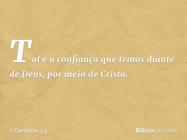 Tal é a confiança que temos diante de Deus, por meio de Cristo. -- 2 Coríntios 3:4