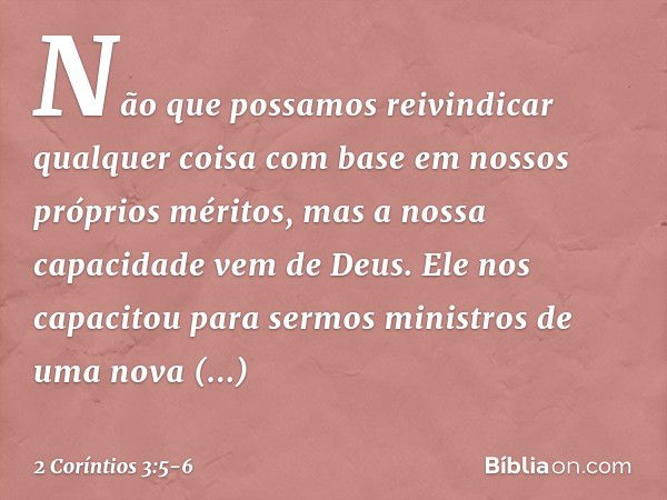 Não que possamos reivindicar qualquer coisa com base em nossos próprios méritos, mas a nossa capacidade vem de Deus. Ele nos capacitou para sermos ministros de 