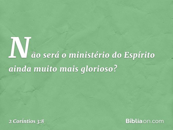 Não será o ministério do Espírito ainda muito mais glorioso? -- 2 Coríntios 3:8