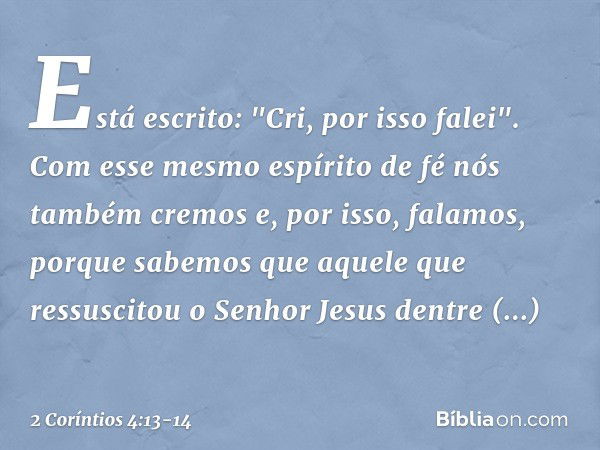 Está escrito: "Cri, por isso falei". Com esse mesmo espírito de fé nós também cremos e, por isso, falamos, porque sabemos que aquele que ressuscitou o Senhor Je