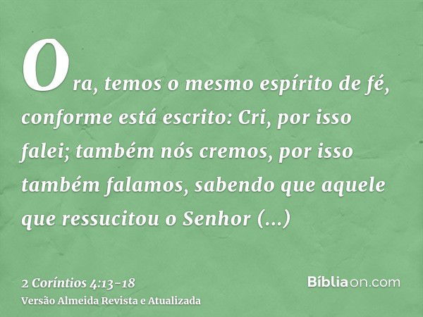 Ora, temos o mesmo espírito de fé, conforme está escrito: Cri, por isso falei; também nós cremos, por isso também falamos,sabendo que aquele que ressucitou o Se