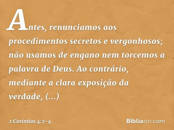 Antes, renunciamos aos procedimentos secretos e vergonhosos; não usamos de engano nem torcemos a palavra de Deus. Ao contrário, mediante a clara exposição da ve