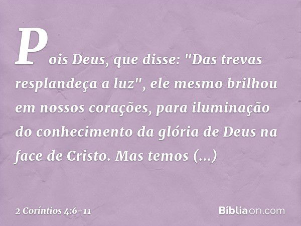 Pois Deus, que disse: "Das trevas resplandeça a luz", ele mesmo brilhou em nossos corações, para iluminação do conhecimento da glória de Deus na face de Cristo.