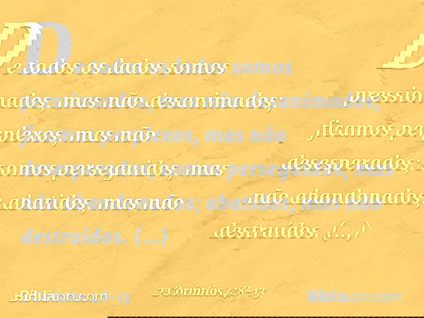 De todos os lados somos pressionados, mas não desanimados; ficamos perplexos, mas não desesperados; somos perseguidos, mas não abandonados; abatidos, mas não de
