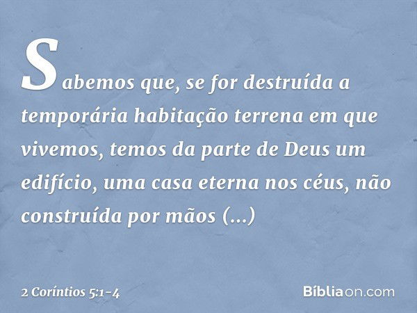 Sabemos que, se for destruída a temporária habitação terrena em que vivemos, temos da parte de Deus um edifício, uma casa eterna nos céus, não construída por mã