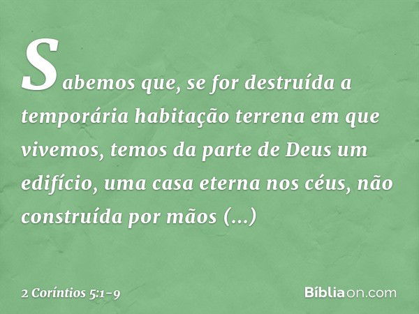 Sabemos que, se for destruída a temporária habitação terrena em que vivemos, temos da parte de Deus um edifício, uma casa eterna nos céus, não construída por mã