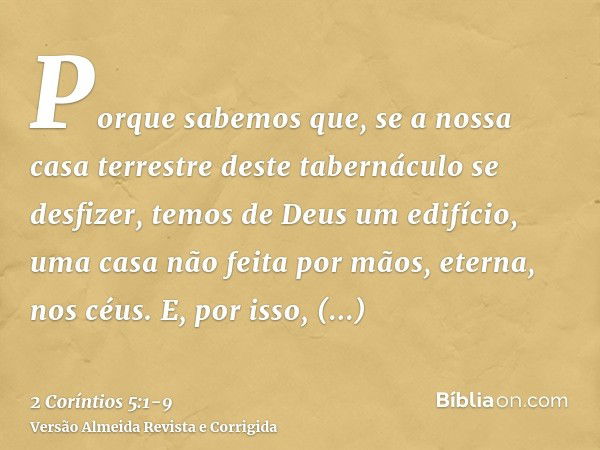 Porque sabemos que, se a nossa casa terrestre deste tabernáculo se desfizer, temos de Deus um edifício, uma casa não feita por mãos, eterna, nos céus.E, por iss