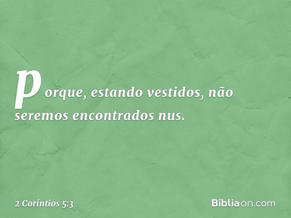 porque, estando vestidos, não seremos encontrados nus. -- 2 Coríntios 5:3