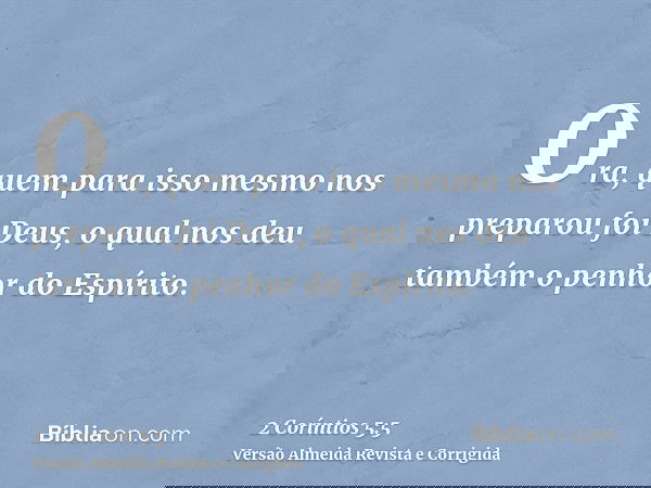 Ora, quem para isso mesmo nos preparou foi Deus, o qual nos deu também o penhor do Espírito.