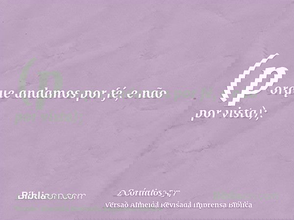 (porque andamos por fé, e não por vista);