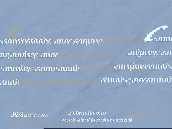 como contristados, mas sempre alegres; como pobres, mas enriquecendo a muitos; como nada tendo e possuindo tudo.