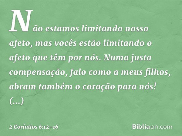 Não estamos limitando nosso afeto, mas vocês estão limitando o afeto que têm por nós. Numa justa compensação, falo como a meus filhos, abram também o coração pa