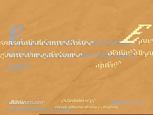 E que concórdia há entre Cristo e Belial? Ou que parte tem o fiel com o infiel?