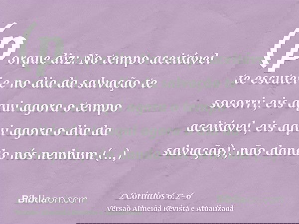 (porque diz: No tempo aceitável te escutei e no dia da salvação te socorri; eis aqui agora o tempo aceitável, eis aqui agora o dia da salvação);não dando nós ne