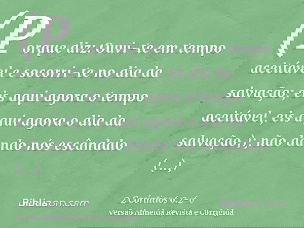 (Porque diz: Ouvi-te em tempo aceitável e socorri-te no dia da salvação; eis aqui agora o tempo aceitável, eis aqui agora o dia da salvação.);não dando nós escâ