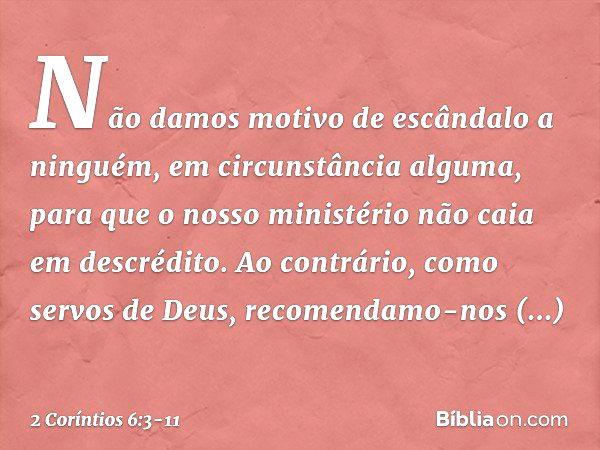 Não damos motivo de escândalo a ninguém, em circunstância alguma, para que o nosso ministério não caia em descrédito. Ao contrário, como servos de Deus, recomen