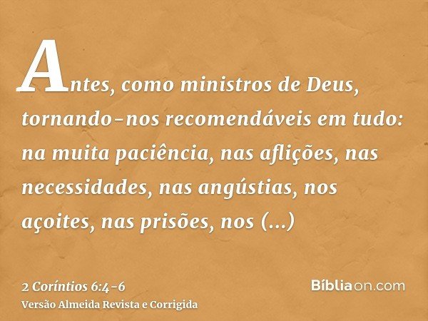 Antes, como ministros de Deus, tornando-nos recomendáveis em tudo: na muita paciência, nas aflições, nas necessidades, nas angústias,nos açoites, nas prisões, n