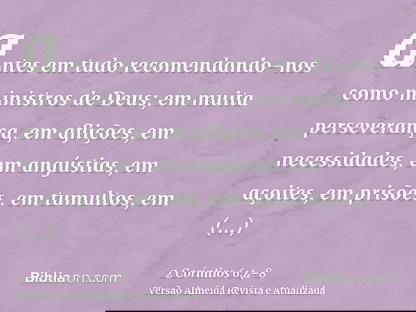 antes em tudo recomendando-nos como ministros de Deus; em muita perseverança, em aflições, em necessidades, em angústias,em açoites, em prisões, em tumultos, em