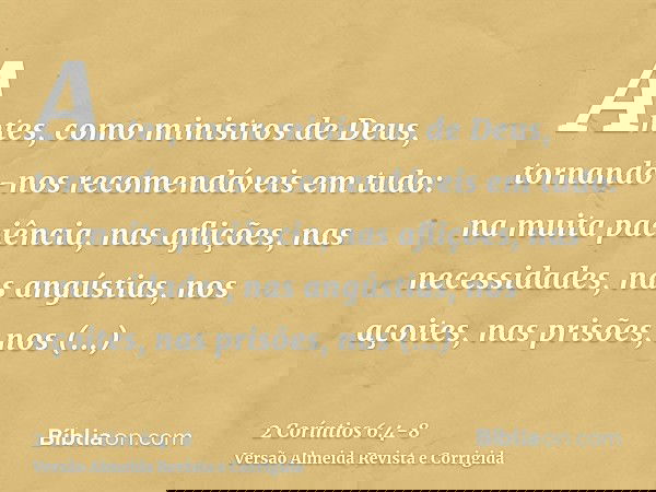 Antes, como ministros de Deus, tornando-nos recomendáveis em tudo: na muita paciência, nas aflições, nas necessidades, nas angústias,nos açoites, nas prisões, n
