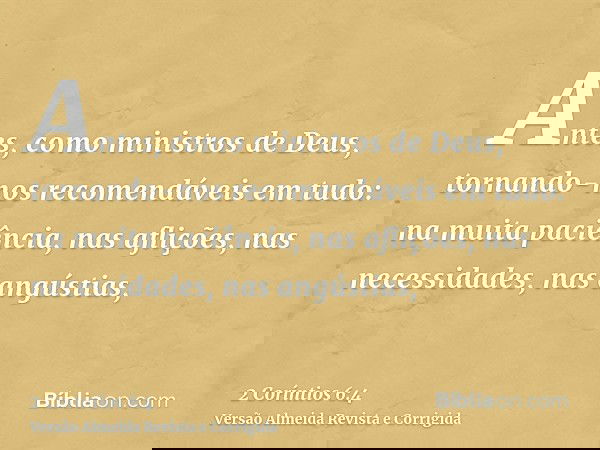 Antes, como ministros de Deus, tornando-nos recomendáveis em tudo: na muita paciência, nas aflições, nas necessidades, nas angústias,