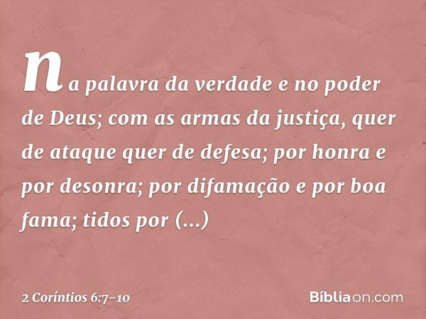 na palavra da verdade e no poder de Deus; com as armas da justiça, quer de ataque quer de defesa; por honra e por desonra; por difamação e por boa fama; tidos p